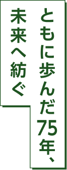 ともに歩んだ75年、未来へ紡ぐ