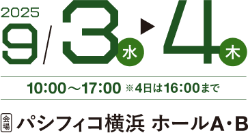 2025年9月3日（水）、9月4日（木）10:00～17:00 ※4日は16:00まで 会場：パシフィコ横浜 ホールA・B