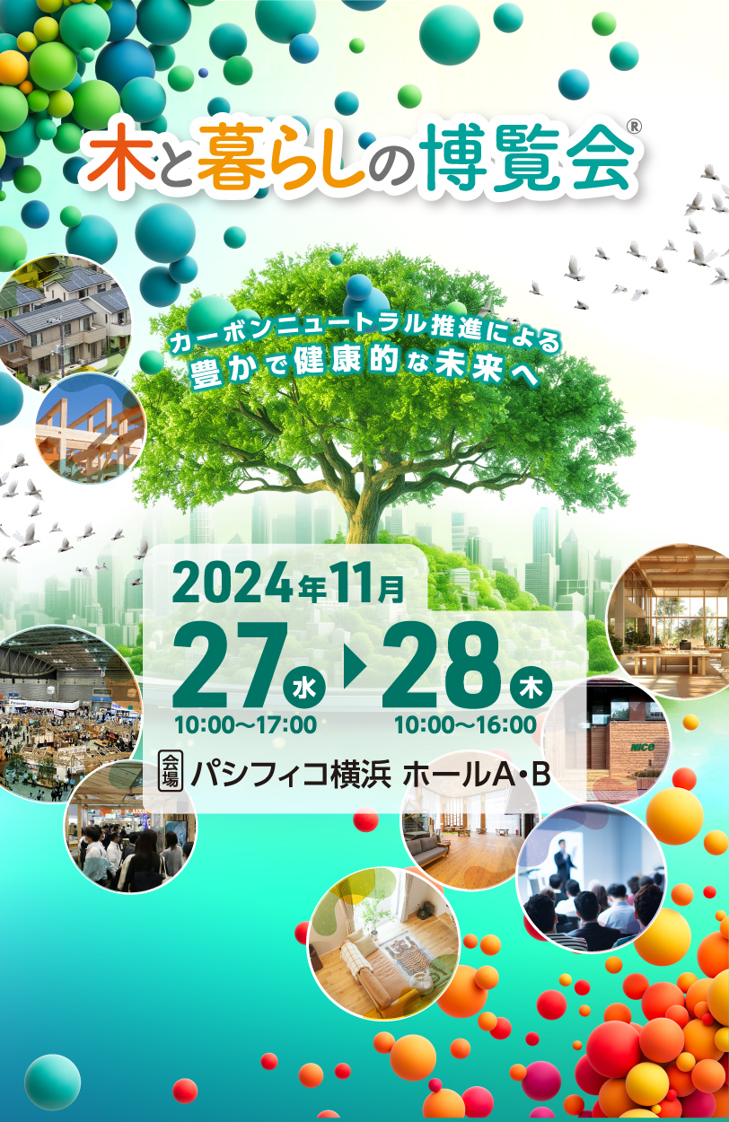 木と暮らしの博覧会®　カーボンニュートラル推進による豊かで健康的な未来へ　2024年11月27(水)10:00～17:00　28日(木)10:00～16:00　会場：パシフィコ横浜　ホールA・B